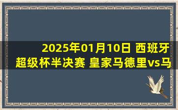 2025年01月10日 西班牙超级杯半决赛 皇家马德里vs马洛卡 全场录像